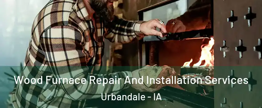  Wood Furnace Repair And Installation Services Urbandale - IA